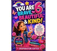 You Are 6 Brave, Beautiful & Kind!: Inspiring Stories, Affirmations and Coloring Pages for an Amazing 6 Year Old Girl Birthday Gift