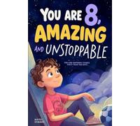 You Are 8, Amazing & Unstoppable: Fun and Inspiring Stories about Confidence, Friendships, Courage, and a Positive Mindset for 8-Year-Old Boys