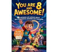 You Are 8 And Awesome! Motivational Short Stories for 8 Year Old Boys: 16 Inspiring Life Lessons About Self-Confidence, Bravery and Friendship for Today's Generation (You Are an Awesome Kid!)