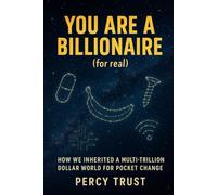 You Are a Billionaire (for real): How We Inherited a Multi-Trillion Dollar World for Pocket Change