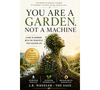YOU ARE A GARDEN, NOT A MACHINE: Living in harmony with the principles the sustain life