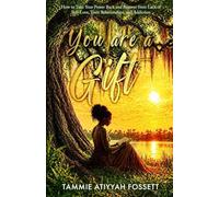 You Are a Gift: How To Take Your Power Back and Recover from Lack of Self-Love, Toxic Relationships, and Addiction