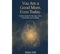 You Are a Good Mom. Even Today.: Gentle words for the days when it feels like you're failing.