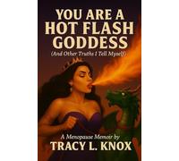 YOU ARE A HOT FLASH GODDESS (And Other Truths I Tell Myself): A Menopause Memoir by Tracy L. Knox