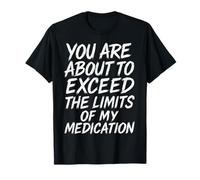 You Are About To Exceed The Limits of My Medication Funny Camiseta