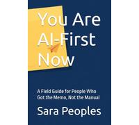 You Are AI-First Now: A Field Guide for People Who Got the Memo, Not the Manual