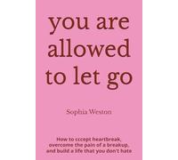 you are allowed to let go: How to Accept Heartbreak, Overcome the Pain of a Breakup, and Rebuild a Life That Is Entirely Your Own