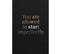 You are allowed to start imperfectly. Notebook: A Minimalist Motivational Notebook for Daily Notes, Journaling, and Quiet Progress