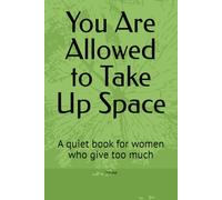 You Are Allowed to Take Up Space: A quiet book for women who give too much