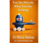 You Are Already What You Are Seeking: 21 Shiva Sutras for Understanding Truth (The Shiva Consciousness Series)
