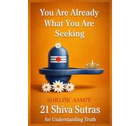 You Are Already What You Are Seeking: 21 Shiva Sutras for Understanding Truth (The Shiva Consciousness Series)