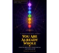 YOU ARE ALREADY WHOLE Unlock the Infinite Power Sleeping Inside You - and Reclaim Your Life by Renata Nopine: A Transformational Journey Through the Seven Keys to Inner Freedom