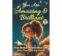 You Are Amazing & Brilliant: True Stories of Innovative Girls Who Changed the World