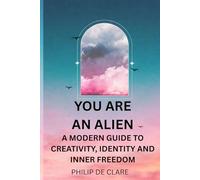 You Are An Alien: A Modern Guide To Creativity , Identity And Inner Freedom