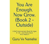 You Are Enough. Now Grow. (Book 2 - Outside): A Self-Improvement Book for Ages 8-16 - and Every Adult Who Needs It