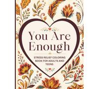 You Are Enough Stress Relief Coloring Book for Adults and Teens: Positive Affirmations, Floral Heart Designs, Self-Love Challenge, Mindfulness and Relaxation