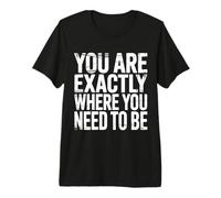 You Are Exactly Where You Need To Be Positividad |- Camiseta Premium