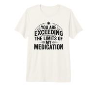 You Are Exceeding The Limits of My Medication Funny Camiseta Premium