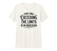 You Are Exceeding The Limits of My Medication Women Men Camiseta Premium