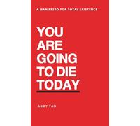 YOU ARE GOING TO DIE TODAY: A MANIFESTO FOR TOTAL EXISTENCE