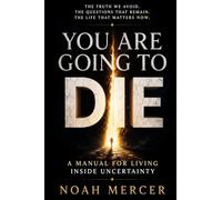 YOU ARE GOINGTO DIE: A MANUAL FOR LIVING INSIDE UNCERTAINTY