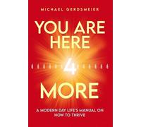 YOU ARE HERE 4 MORE: A MODERN DAY LIFE'S MANUAL ON HOW TO THRIVE