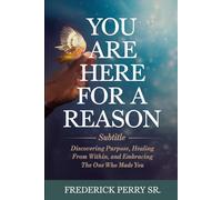 YOU ARE HERE FOR A REASON: DISCOVERING PURPOSE, HEALING FROM WITHIN AND THE ONE WHO MADE YOU