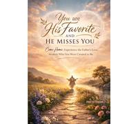 You Are His Favorite and He Misses You: Come Home. Experience the Father’s Love. Awaken Who You Were Created to Be.