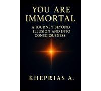 you are immortal: A Journey Beyond Illusion and Into Consciousness (Quantum Cosmology and Spiritual Metaphysics)
