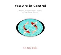 You Are in Control: Finding Peace, Balance, and Agency on Your Cancer Journey