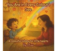 You Are in Every Colour I See: A colourful lullaby for little hearts