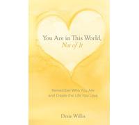 You Are in This World, Not of It: Remember Who You Are and Create the Life You Love