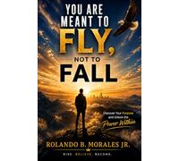 You Are Meant to Fly, Not to Fall: Discover Your Purpose and Unlock the Power Within