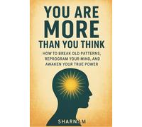 You Are More Than You Think: HOW TO BREAK OLD PATTERNS, REPROGRAM YOUR MIND, AND AWAKEN YOUR TRUE POWER