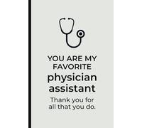 You Are My Favorite Physician Assistant. Thank You for All That You Do Notebook: Appreciation Gift for PAs from Patients, Coworkers, or Loved Ones