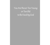 You Are Never Too Young Or Too Old To Be Used By God: A Guided Notebook for Discovering God’s Plan at Every Stage of Life