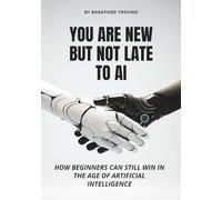 You Are New But Not Late to AI: How Beginners Can Still Win in the Age of Artificial Intelligence