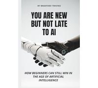 You Are New But Not Late to AI: How Beginners Can Still Win in the Age of Artificial Intelligence