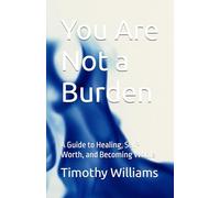 You Are Not a Burden: A Guide to Healing, Self-Worth, and Becoming Whole
