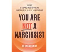 You Are Not a Narcissist: 12 Steps to Stop Acting Like One and Start Building Healthy Relationships