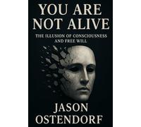 You Are Not Alive: The Illusion of Consciousness and Free Will