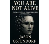 You Are Not Alive: The Illusion of Consciousness and Free Will