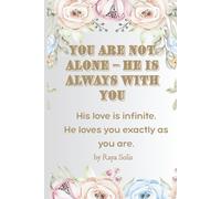 You Are Not Alone - HE Is Always With You: His love is infinite. He loves you exactly as you are.