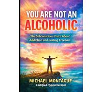 You Are Not an Alcoholic: The Subconscious Truth about Addiction and lasting Freedom