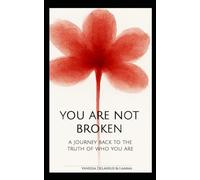 YOU ARE NOT BROKEN: A JOURNEY BACK TO THE TRUTH OF WHO YOU ARE