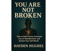 You Are Not Broken: How to Heal Trauma, Overcome Fear of Abandonment, and Reclaim Your Self-Worth