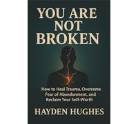 You Are Not Broken: How to Heal Trauma, Overcome Fear of Abandonment, and Reclaim Your Self-Worth