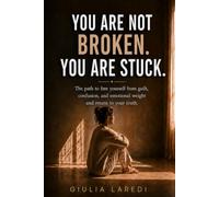 You Are Not Broken. You Are Stuck.: A gentle path to free yourself from guilt, confusion, and emotional weight - and return to your truth.