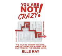 You are Not Crazy!: The Maze of Modern Medicine… And Solutions for Making Your Way Through the Medical Muck.