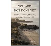 YOU ARE NOT DONE YET: A Thoughtful Guide to Purpose, Meaning, and Life After 60